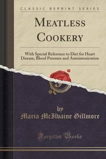 Meatless Cookery: With Special Reference to Diet for Heart Disease, Blood Pressure and Autointoxication (Classic Reprint)