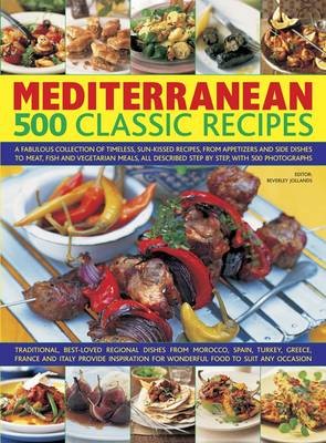 Mediterranean: 500 Classic Recipes: A Fabulous Collection of Timeless, Sun-Kissed Recipes, from Appetizers and Side Dishes to Meat, Fish and Vegetarian Meals, All Described Step by Step, with 500 Photographs