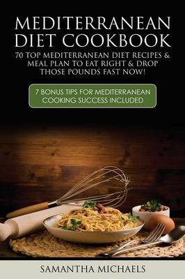 Mediterranean Diet Cookbook: 70 Top Mediterranean Diet Recipes & Meal Plan to Eat Right & Drop Those Pounds Fast Now!