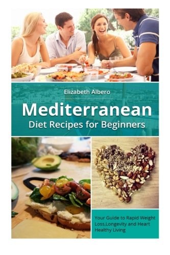 Mediterranean Diet Recipes for Beginners: Your Guide to Rapid Weight Loss and Healthy Living