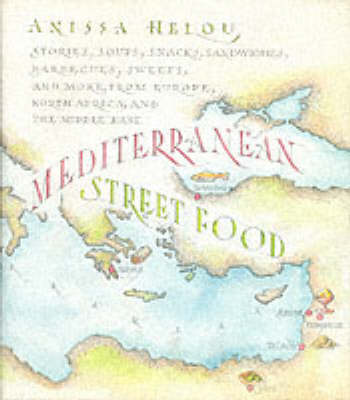 Mediterranean Street Food: Stories, Soups, Snacks, Sandwiches, Barbecues, Sweets, and More, from Europe, North Africa, and the Middle East
