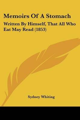 Memoirs Of A Stomach: Written By Himself, That All Who Eat May Read (1853)