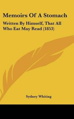 Memoirs Of A Stomach: Written By Himself, That All Who Eat May Read (1853)