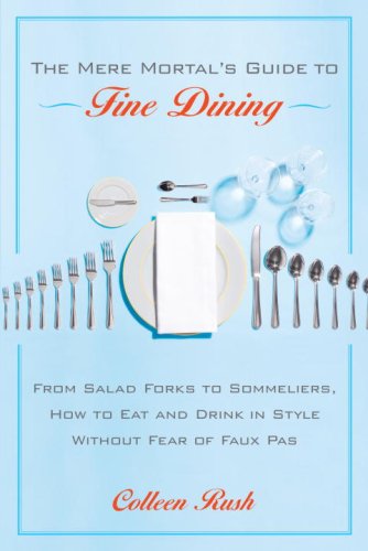 Mere Mortal's Guide to Fine Dining: From Salad Forks to Sommeliers, How To Eat And Order in Style at the Best Restaurants