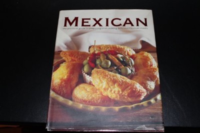 Mexican: The Practical Guide to Preparing and Cooking Delicious Mexican Meals