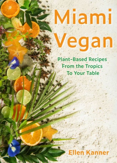 Miami Vegan: Plant-Based Recipes from the Tropics To Your Table