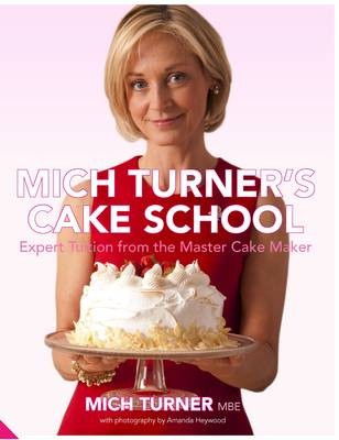 Mich Turner's Cake School: Expert Tuition from the Master Cake Maker