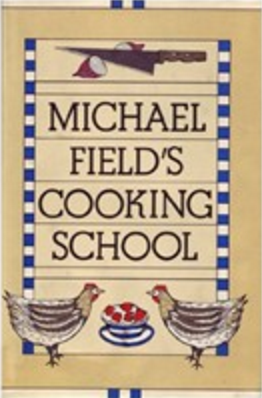 Michael Field's Cooking School: A Selection of Great Recipes Demonstrating the Pleasures and Principles of Fine Cooking
