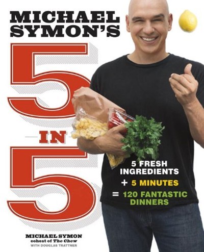 Michael Symon's 5 in 5: 5 Fresh Ingredients + 5 Minutes = 120 Fantastic Dinners