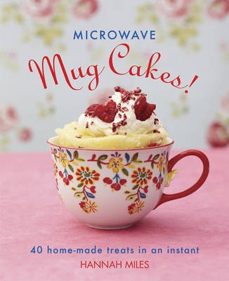 Microwave Mug Cakes!: 40 Home-Made Treats in an Instant