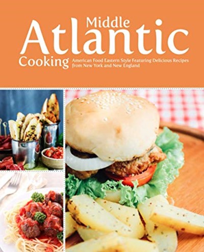 Middle Atlantic Cooking: American Food Eastern Style Featuring Delicious Recipes from New York and New England