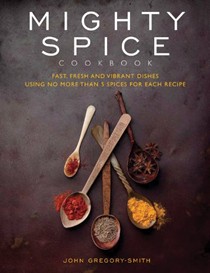 Mighty Spice Cookbook: Fast, Fresh and Vibrant Dishes Using No More Than 5 Spices for Each Recipe