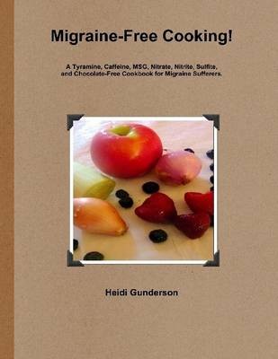 Migraine-Free Cooking!: A Tyramine, Caffeine, MSG, Nitrate, Sulfite, and Chocolate-Free Cookbook for Migraine Sufferers