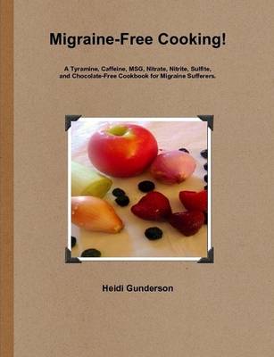 Migraine-Free Cooking!: A Tyramine, Caffeine, MSG, Nitrate, Sulfite, and Chocolate-Free Cookbook for Migraine Sufferers