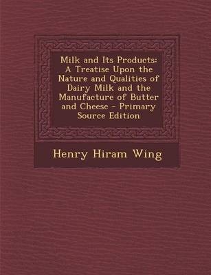 Milk and Its Products: A Treatise Upon the Nature and Qualities of Dairy Milk and the Manufacture of Butter and Cheese - Primary Source Edition
