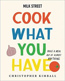 Milk Street: Cook What You Have: Make a Meal Out of Almost Anything (A Cookbook)
