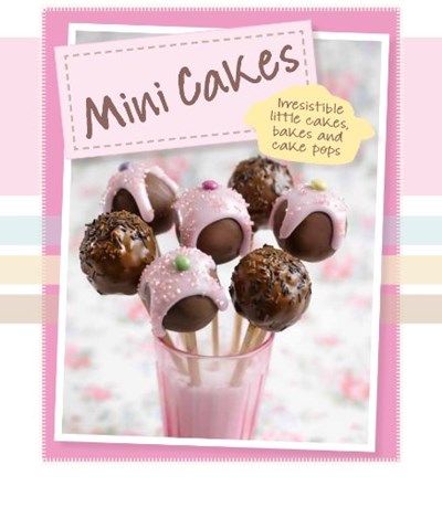 Mini Cakes: Irresistible Little Cakes, Bakes and Cake Pops