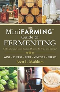Mini Farming Guide to Fermenting: Self-Sufficiency from Beer and Cheese to Wine and Vinegar (Mini Farming Guides)