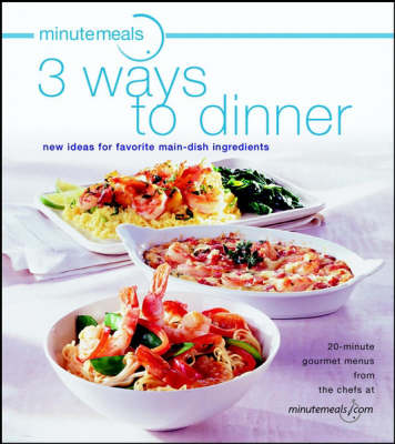 Minutemeals 3 Ways To Dinner: New Ideas For Favorite Main Dish Ingredients