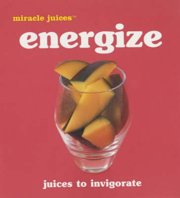 Miracle Juice: Energize Juices To Invigorate