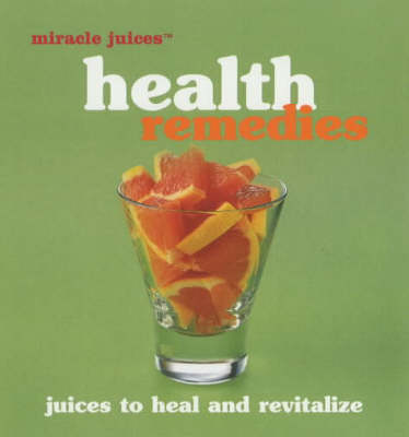 Miracle Juice: Health Remedies Juices To Heal And Revitalize