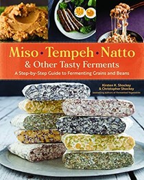 Miso, Tempeh, Natto & Other Tasty Ferments: A Step-by-Step Guide to Fermenting Grains and Beans