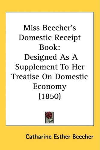 Miss Beecher's Domestic Receipt Book: Designed As A Supplement To Her Treatise On Domestic Economy (1850)