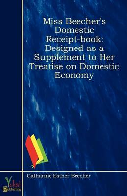 Miss Beecher's Domestic Receipt-book: Designed as a Supplement to Her Treatise on Domestic Economy