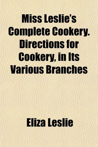 Miss Leslie's Complete Cookery. Directions for Cookery, in Its Various Branches