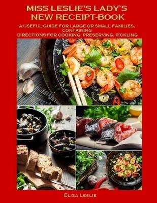 Miss Leslie's Lady's New Receipt-Book : A Useful Guide for Large or Small Families, Containing Directions for Cooking, Preserving, Pickling (Illustrated)
