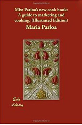 Miss Parloa's New Cook Book: A Guide to Marketing and Cooking