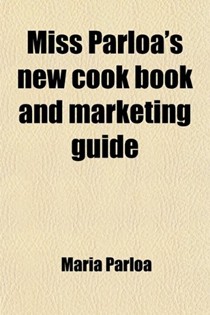 Miss Parloa's New Cook Book and Marketing Guide