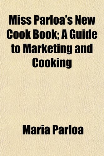 Miss Parloa's New Cook Book; A Guide to Marketing and Cooking