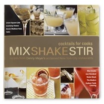 Mix Shake Stir: Cocktails for Cooks: Recipes from Danny Meyer's Acclaimed New York City Restaurants