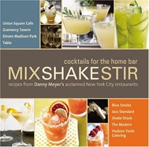 Mix Shake Stir: Cocktails for the Home Bar: Recipes from Danny Meyer's Acclaimed New York City Restaurants