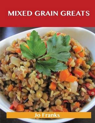 Mixed Grain Greats: Delicious Mixed Grain Recipes, The Top 99 Mixed Grain Recipes
