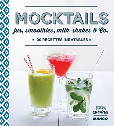 Mocktails, Jus, Smoothies, Milkshakes and Co: 100 Recettes Inratables