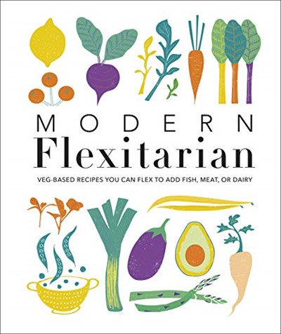 Modern Flexitarian: 100+ Plant-based Recipes you can Flex to add Fish, Meat, or Dairy