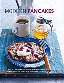 Modern Pancakes: Over 60 contemporary recipes, from protein pancakes and healthy grains to waffles and dirty food indulgences