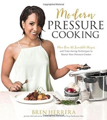 Modern Pressure Cooking: More Than 100 Incredible Recipes and Time-Saving Techniques to Master Your Pressure Cooker