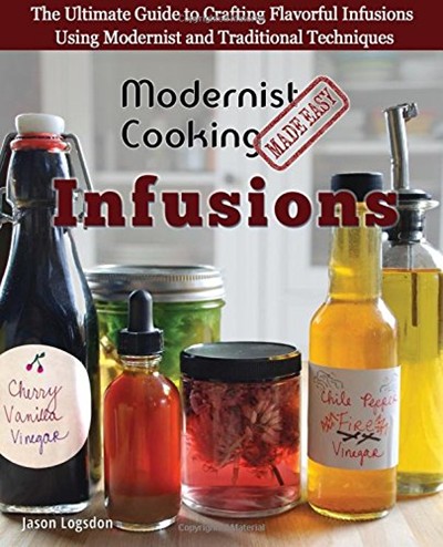 Modernist Cooking Made Easy: Infusions: The Ultimate Guide to Crafting Flavorful Infusions Using Modernist and Traditional Techniques