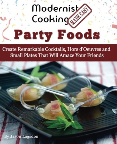 Modernist Cooking Made Easy: Party Foods: Create Remarkable Cocktails, Hors d'Oeuvres and Small Plates That Will Amaze Your Friends