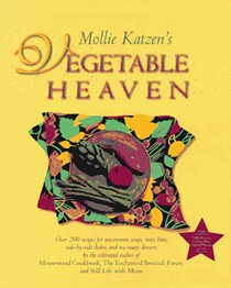 Mollie Katzen's Vegetable Heaven: Over 200 Recipes For Uncommon Soups, Tasty Bites, Side-by-Side Dishes, and Too Many Desserts