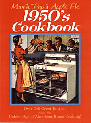 Mom 'n' Pop's Apple Pie 1950's Cookbook: Over 300 Great Recipes from the Golden Age of American Home Cooking