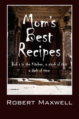 Mom's Best Recipes: Bob's in the Kitchen, a Pinch of This a Dash of Time