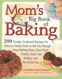 Mom's Big Book of Baking: 200 Simple Foolproof Recipes for Delicious Family Treats to Get You Through Every Birthday Party, Class Picnic, Potluck, Bake Sale Holiday and No-school Day