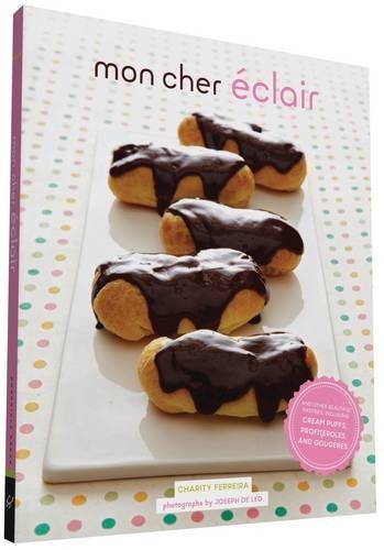 Mon Cher Éclair: and Other Beautiful Pastries, including Cream Puffs, Profiteroles, and Gougeres