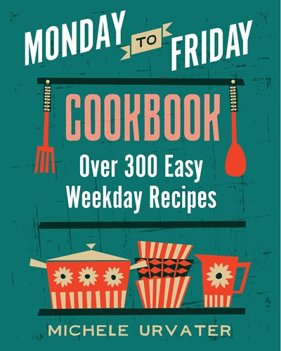 Monday-To-Friday Cookbook: Over 300 Easy Weekday Recipes