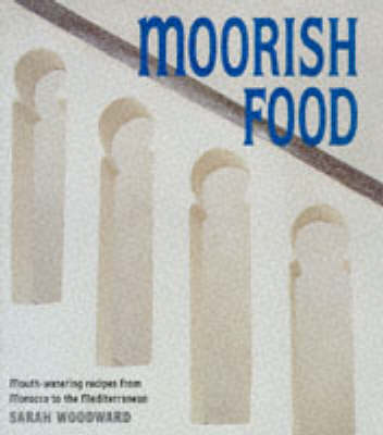 Moorish Food: Mouth-Watering Recipes from Morocco to the Mediterranean