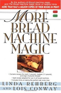 More Bread Machine Magic: More Than 140 New Recipes for Use in All Types of Sizes of Bread Machines